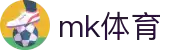 mk体育(MKsports集团)股份公司
