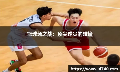篮球场之战：顶尖球员的碰撞