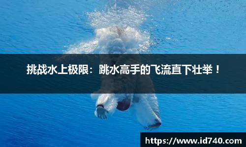 挑战水上极限：跳水高手的飞流直下壮举 !