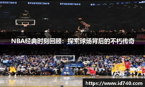 NBA经典时刻回顾：探索球场背后的不朽传奇