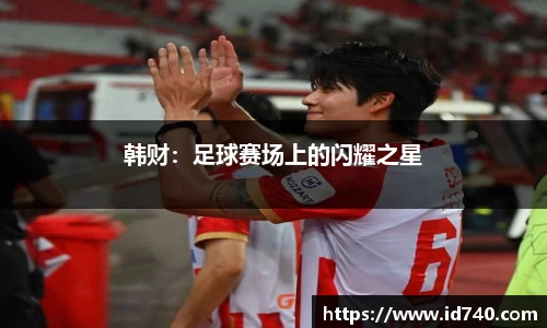 韩财：足球赛场上的闪耀之星