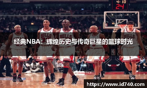 经典NBA：辉煌历史与传奇巨星的篮球时光
